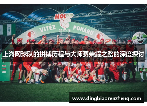 上海网球队的拼搏历程与大师赛荣耀之路的深度探讨