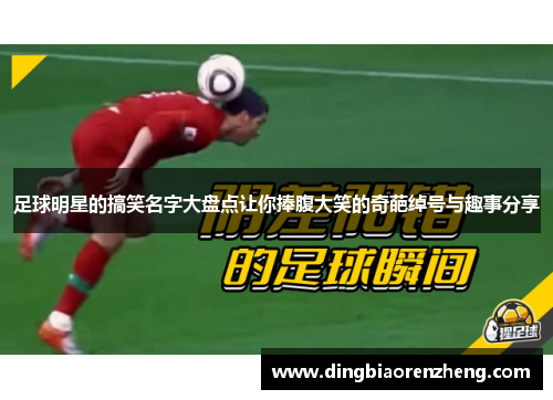 足球明星的搞笑名字大盘点让你捧腹大笑的奇葩绰号与趣事分享