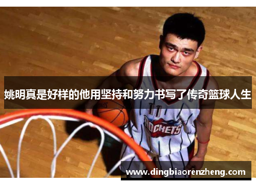 姚明真是好样的他用坚持和努力书写了传奇篮球人生