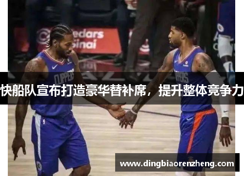 快船队宣布打造豪华替补席，提升整体竞争力